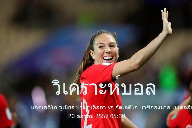 วิเคราะห์บอล  คาเตโกเรีย พรีเมร่า เอ แอตเลติโก้ จูเนียร์ บาแรนคิลล่า vs อัตเลติโก นาซิอองนาล เมเดลลิน 20 ตุลาคม 2557