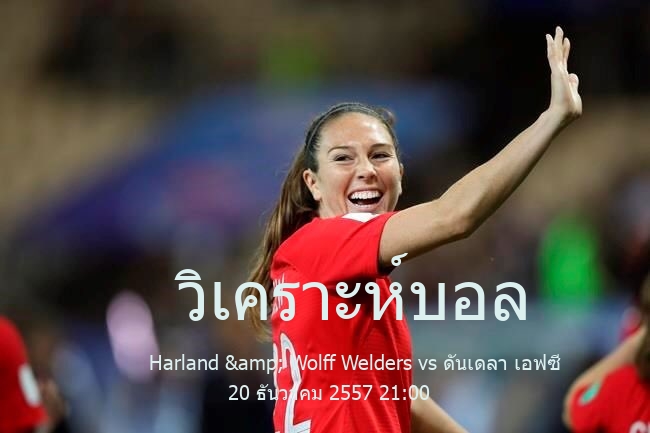 วิเคราะห์บอล  ฟุตบอล ชิงแชมป์ ไอร์แลนด์เหนือ Harland & Wolff Welders vs ดันเดลา เอฟซี 20 ธันวาคม 2557