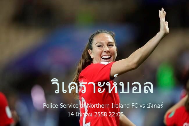 วิเคราะห์บอล  ฟุตบอล ชิงแชมป์ ไอร์แลนด์เหนือ Police Service of Northern Ireland FC vs บังกอร์ 14 มีนาคม 2558