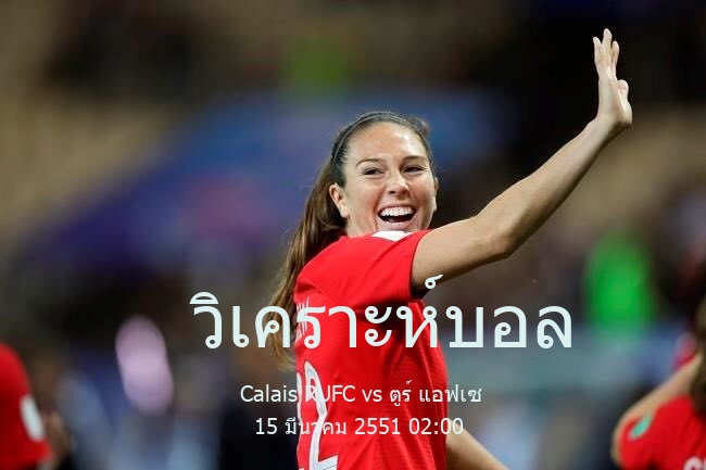 วิเคราะห์บอล  แชมเปียนนาต์ นาซิยงนาล Calais RUFC vs ตูร์ แอฟเซ 15 มีนาคม 2551