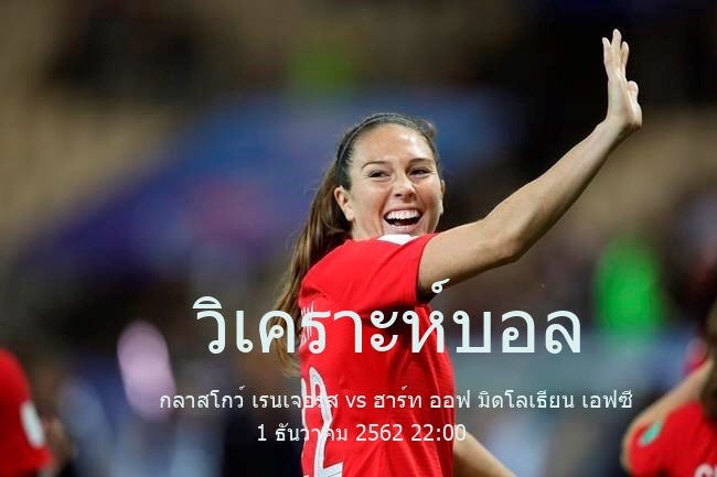 วิเคราะห์บอล  สกอตติชพรีเมียร์ชิป กลาสโกว์ เรนเจอร์ส vs ฮาร์ท ออฟ มิดโลเธียน เอฟซี 1 ธันวาคม 2562