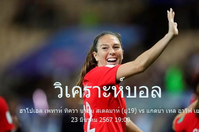 วิเคราะห์บอล  Israel Youth League ฮาโปเอล เพทาห์ ทิควา นาฮัม สเตลมาห์ (ยู19) vs แกดน่า เทล อาวีฟ เยฮูด้า(ยู19) 23 มีนาคม 2567